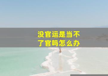 没官运是当不了官吗怎么办