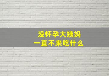 没怀孕大姨妈一直不来吃什么