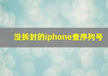 没拆封的iphone查序列号