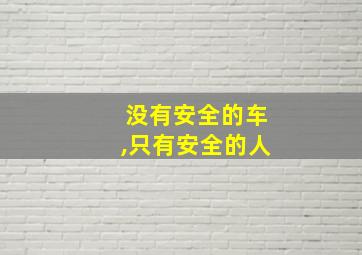 没有安全的车,只有安全的人