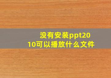 没有安装ppt2010可以播放什么文件