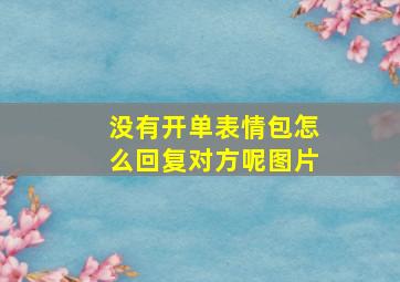 没有开单表情包怎么回复对方呢图片