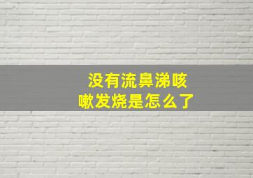 没有流鼻涕咳嗽发烧是怎么了