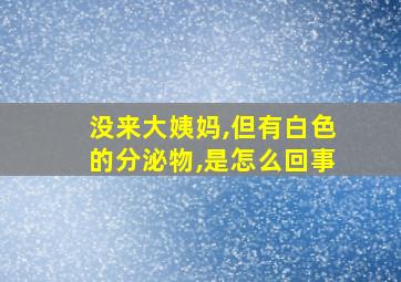 没来大姨妈,但有白色的分泌物,是怎么回事