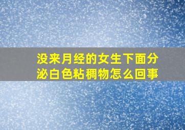 没来月经的女生下面分泌白色粘稠物怎么回事