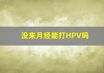 没来月经能打HPV吗