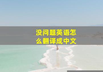 没问题英语怎么翻译成中文