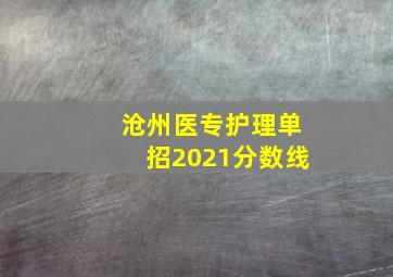 沧州医专护理单招2021分数线