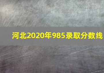 河北2020年985录取分数线