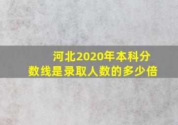 河北2020年本科分数线是录取人数的多少倍