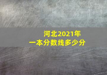 河北2021年一本分数线多少分