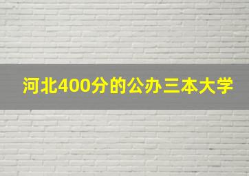 河北400分的公办三本大学