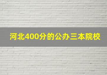 河北400分的公办三本院校