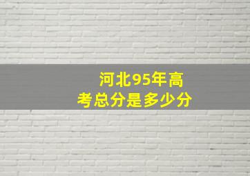 河北95年高考总分是多少分