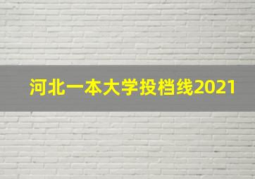 河北一本大学投档线2021