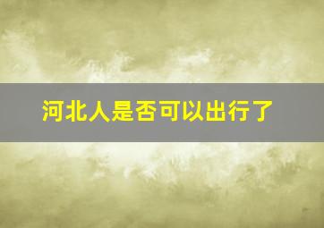 河北人是否可以出行了