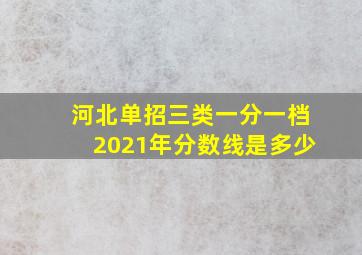 河北单招三类一分一档2021年分数线是多少