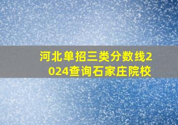 河北单招三类分数线2024查询石家庄院校