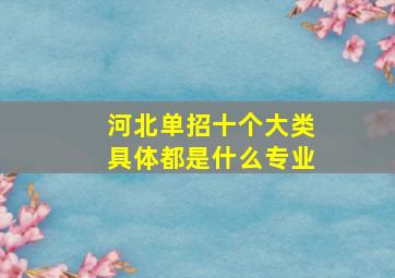 河北单招十个大类具体都是什么专业