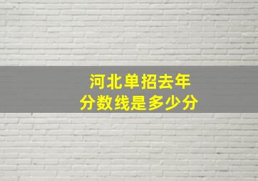 河北单招去年分数线是多少分