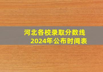 河北各校录取分数线2024年公布时间表