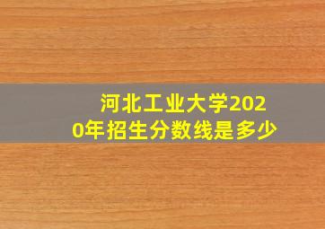 河北工业大学2020年招生分数线是多少