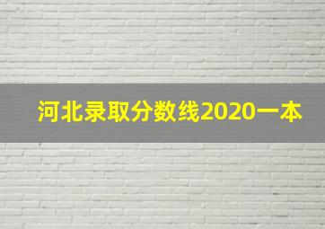 河北录取分数线2020一本