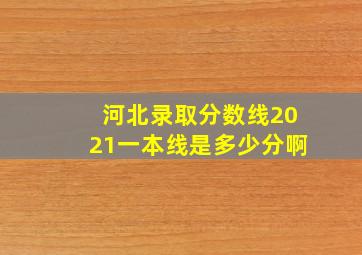 河北录取分数线2021一本线是多少分啊