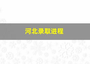 河北录取进程