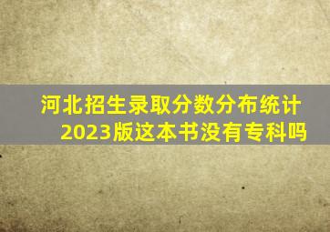 河北招生录取分数分布统计2023版这本书没有专科吗