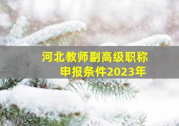 河北教师副高级职称申报条件2023年