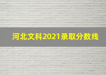 河北文科2021录取分数线