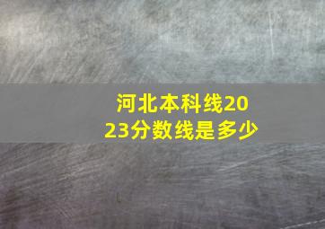 河北本科线2023分数线是多少