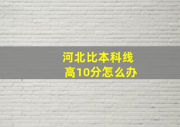 河北比本科线高10分怎么办