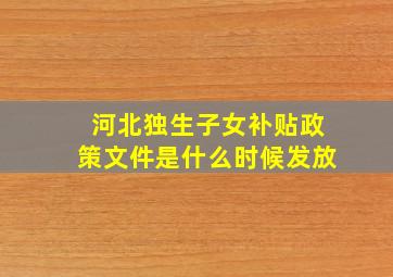 河北独生子女补贴政策文件是什么时候发放