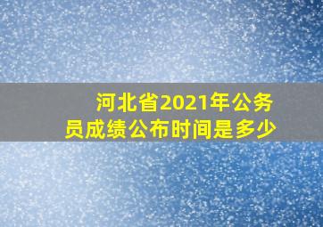 河北省2021年公务员成绩公布时间是多少