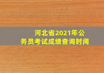 河北省2021年公务员考试成绩查询时间