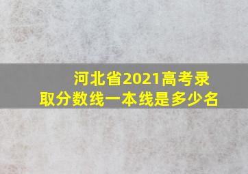 河北省2021高考录取分数线一本线是多少名