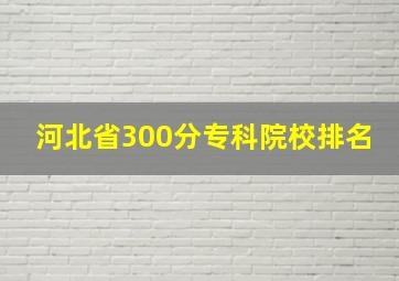 河北省300分专科院校排名