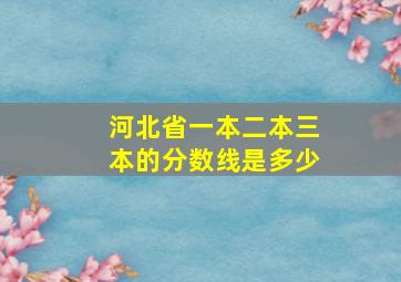 河北省一本二本三本的分数线是多少