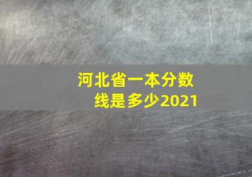 河北省一本分数线是多少2021