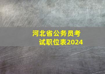 河北省公务员考试职位表2024