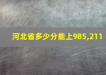 河北省多少分能上985,211