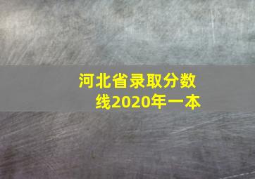 河北省录取分数线2020年一本