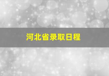 河北省录取日程