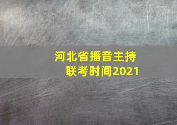 河北省播音主持联考时间2021