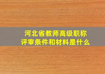 河北省教师高级职称评审条件和材料是什么