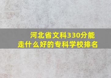 河北省文科330分能走什么好的专科学校排名