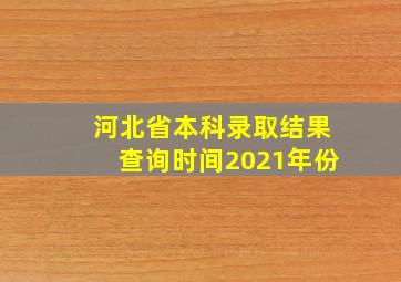 河北省本科录取结果查询时间2021年份