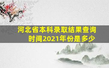 河北省本科录取结果查询时间2021年份是多少